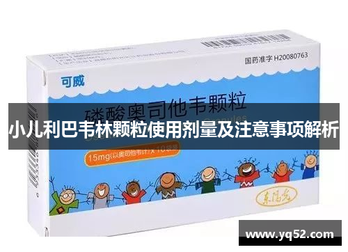 小儿利巴韦林颗粒使用剂量及注意事项解析
