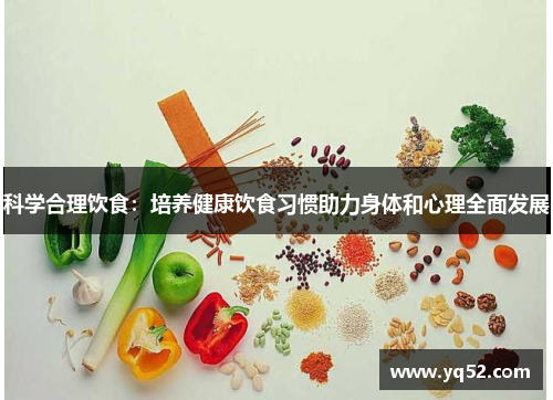 科学合理饮食：培养健康饮食习惯助力身体和心理全面发展