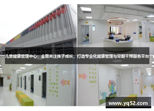 儿童健康管理中心：全面关注孩子成长，打造专业化健康管理与早期干预服务平台