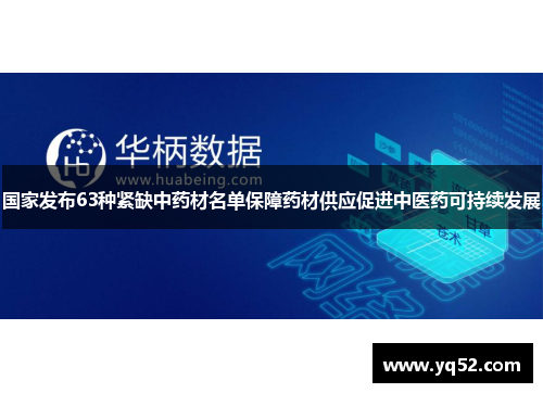 国家发布63种紧缺中药材名单保障药材供应促进中医药可持续发展