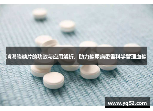 消渴降糖片的功效与应用解析，助力糖尿病患者科学管理血糖